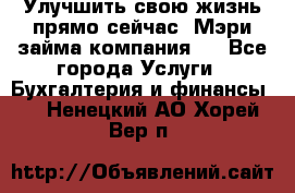Улучшить свою жизнь прямо сейчас, Мэри займа компания.  - Все города Услуги » Бухгалтерия и финансы   . Ненецкий АО,Хорей-Вер п.